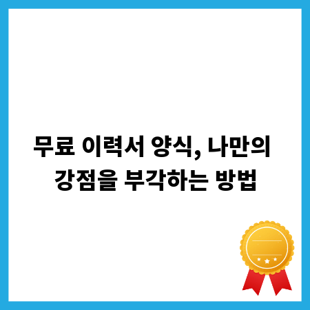 무료 이력서 양식, 나만의 강점을 부각하는 방법