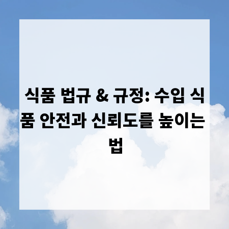식품 법규 & 규정: 수입 식품 안전과 신뢰도를 높이는 법