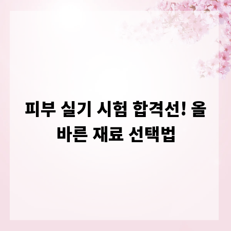 피부 실기 시험 합격선! 올바른 재료 선택법