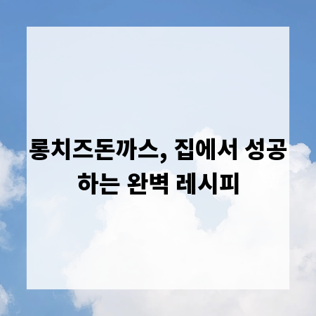 롱치즈돈까스, 집에서 성공하는 완벽 레시피