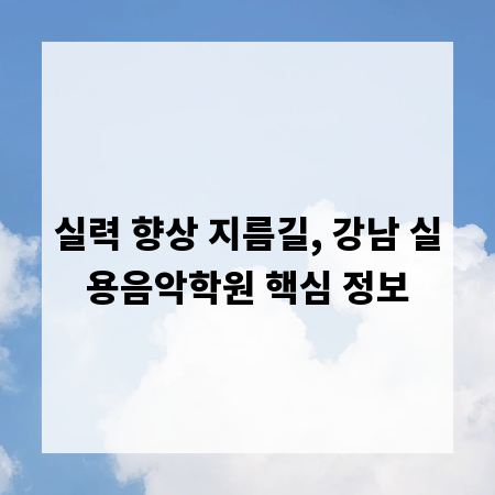 실력 향상 지름길, 강남 실용음악학원 핵심 정보