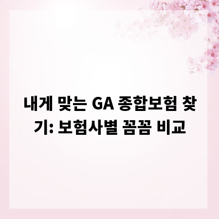 내게 맞는 GA 종합보험 찾기: 보험사별 꼼꼼 비교