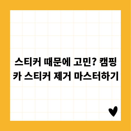 스티커 때문에 고민? 캠핑카 스티커 제거 마스터하기