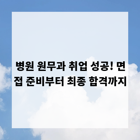 병원 원무과 취업 성공! 면접 준비부터 최종 합격까지