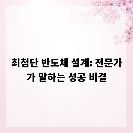 최첨단 반도체 설계: 전문가가 말하는 성공 비결