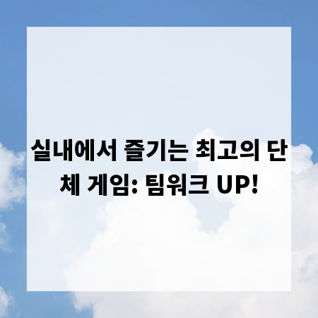 실내에서 즐기는 최고의 단체 게임: 팀워크 UP!