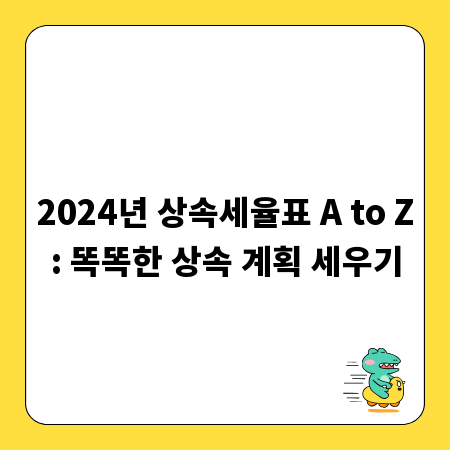 2024년 상속세율표 A to Z: 똑똑한 상속 계획 세우기