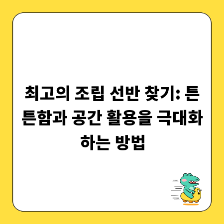 최고의 조립 선반 찾기: 튼튼함과 공간 활용을 극대화하는 방법