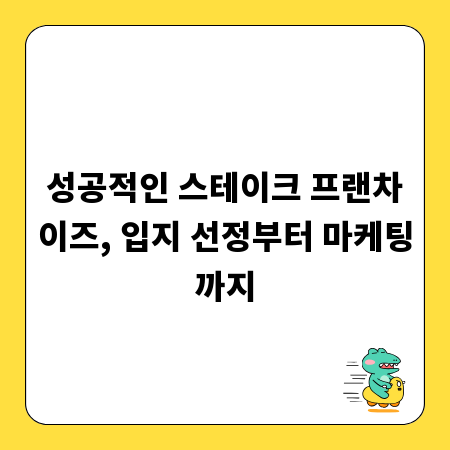 성공적인 스테이크 프랜차이즈, 입지 선정부터 마케팅까지