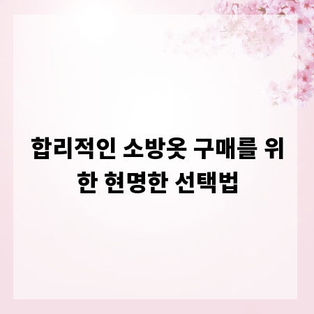 합리적인 소방옷 구매를 위한 현명한 선택법