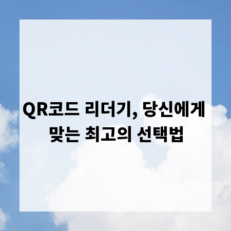 QR코드 리더기, 당신에게 맞는 최고의 선택법