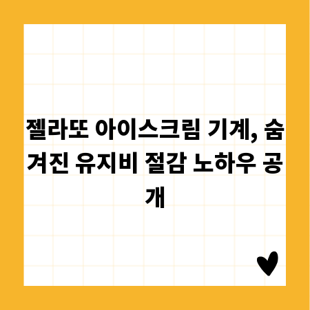 젤라또 아이스크림 기계, 숨겨진 유지비 절감 노하우 공개