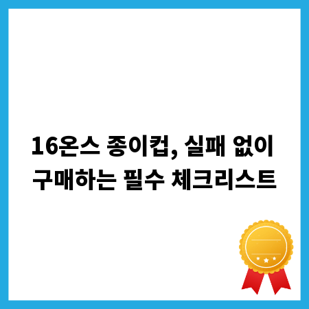 16온스 종이컵, 실패 없이 구매하는 필수 체크리스트