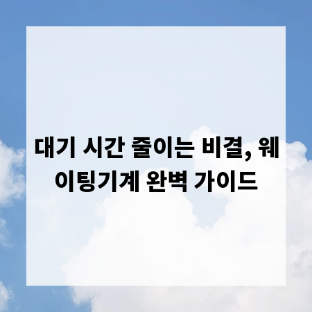 대기 시간 줄이는 비결, 웨이팅기계 완벽 가이드