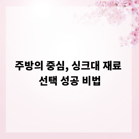 주방의 중심, 싱크대 재료 선택 성공 비법