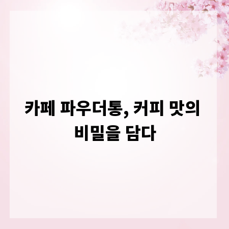 카페 파우더통, 커피 맛의 비밀을 담다