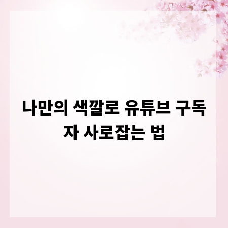 나만의 색깔로 유튜브 구독자 사로잡는 법