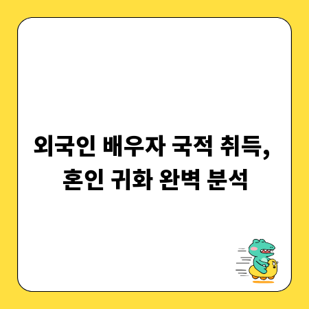 외국인 배우자 국적 취득, 혼인 귀화 완벽 분석