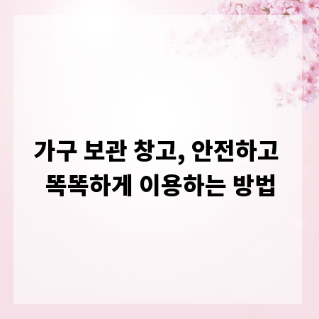 가구 보관 창고, 안전하고 똑똑하게 이용하는 방법