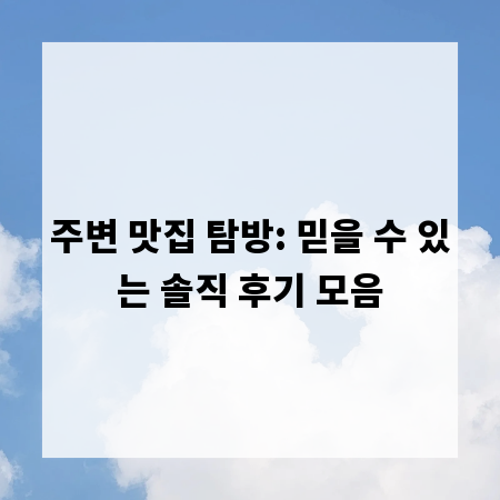 주변 맛집 탐방: 믿을 수 있는 솔직 후기 모음