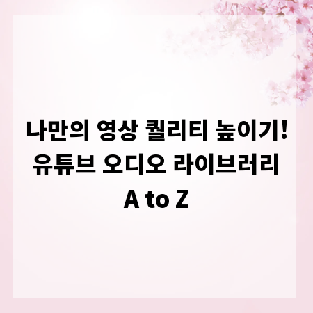 나만의 영상 퀄리티 높이기! 유튜브 오디오 라이브러리 A to Z