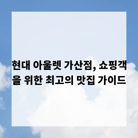 현대 아울렛 가산점, 쇼핑객을 위한 최고의 맛집 가이드