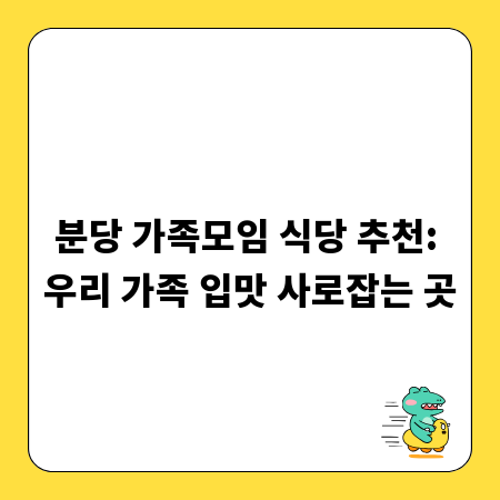 분당 가족모임 식당 추천: 우리 가족 입맛 사로잡는 곳