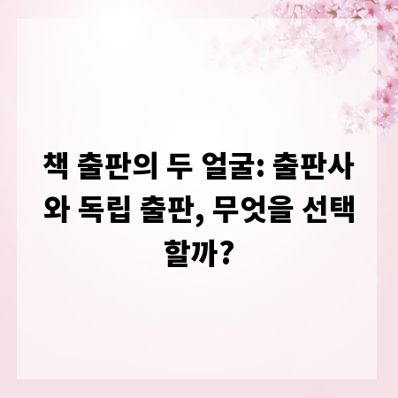 책 출판의 두 얼굴: 출판사와 독립 출판, 무엇을 선택할까?