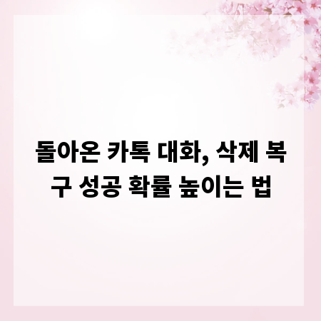 돌아온 카톡 대화, 삭제 복구 성공 확률 높이는 법