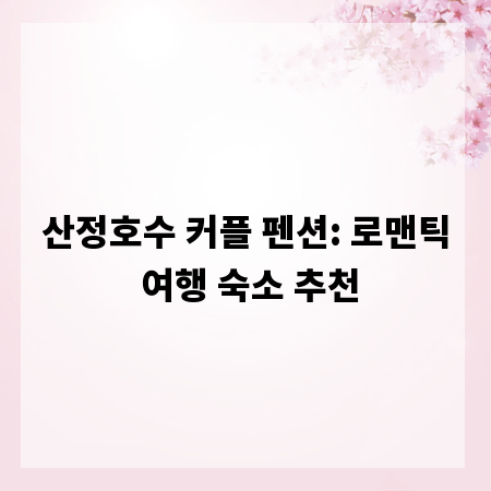 산정호수 커플 펜션: 로맨틱 여행 숙소 추천