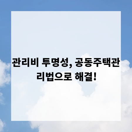 관리비 투명성, 공동주택관리법으로 해결!