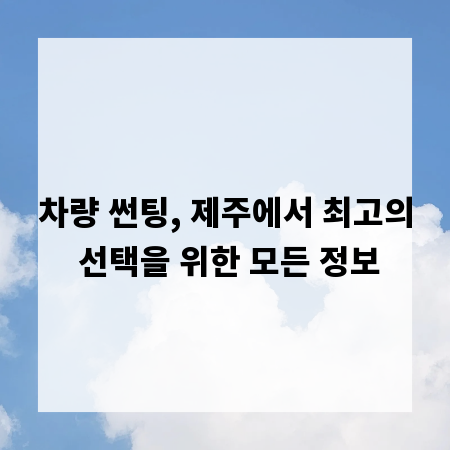 차량 썬팅, 제주에서 최고의 선택을 위한 모든 정보