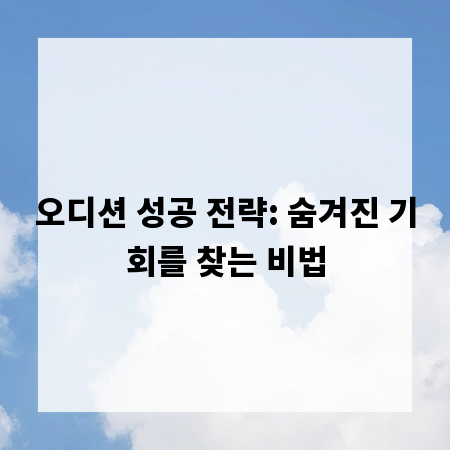 오디션 성공 전략: 숨겨진 기회를 찾는 비법