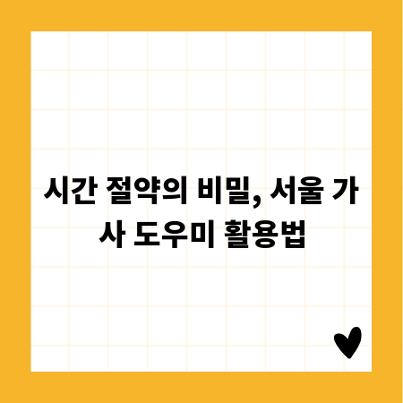 시간 절약의 비밀, 서울 가사 도우미 활용법