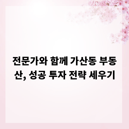 전문가와 함께 가산동 부동산, 성공 투자 전략 세우기