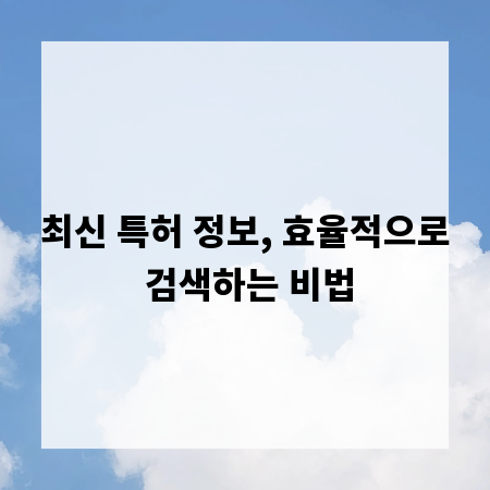 최신 특허 정보, 효율적으로 검색하는 비법