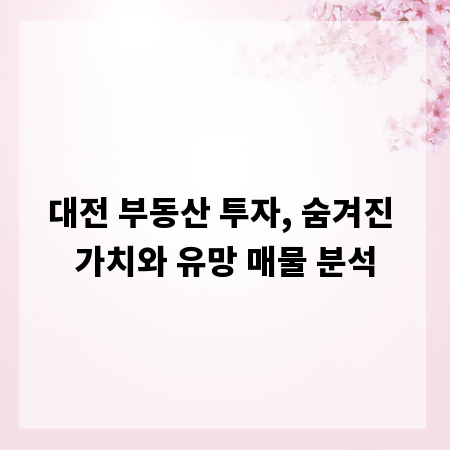 대전 부동산 투자, 숨겨진 가치와 유망 매물 분석