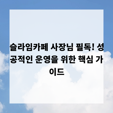 슬라임카페 사장님 필독! 성공적인 운영을 위한 핵심 가이드