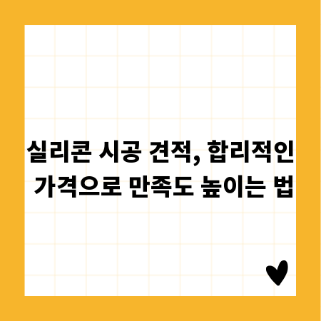 실리콘 시공 견적, 합리적인 가격으로 만족도 높이는 법
