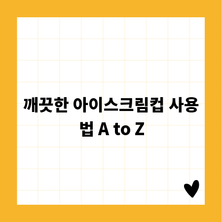 깨끗한 아이스크림컵 사용법 A to Z