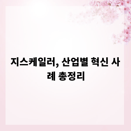 지스케일러, 산업별 혁신 사례 총정리