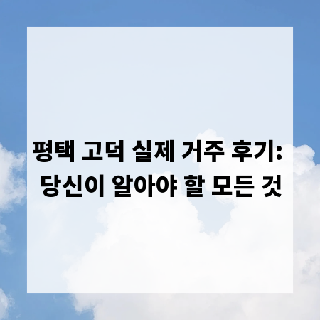 평택 고덕 실제 거주 후기: 당신이 알아야 할 모든 것