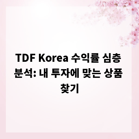 TDF Korea 수익률 심층 분석: 내 투자에 맞는 상품 찾기