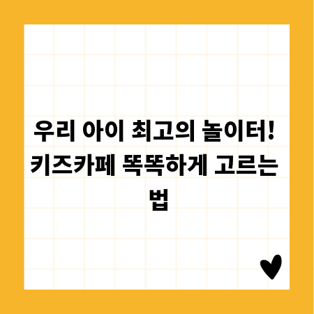 우리 아이 최고의 놀이터! 키즈카페 똑똑하게 고르는 법