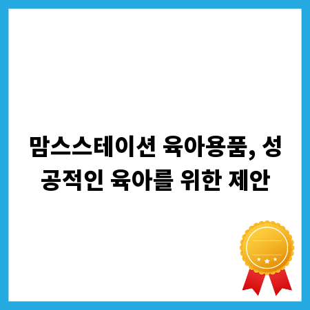 맘스스테이션 육아용품, 성공적인 육아를 위한 제안
