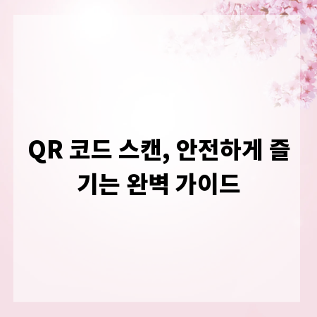 QR 코드 스캔, 안전하게 즐기는 완벽 가이드