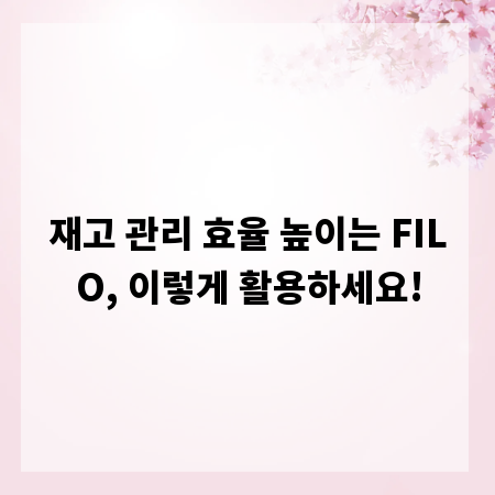 재고 관리 효율 높이는 FILO, 이렇게 활용하세요!