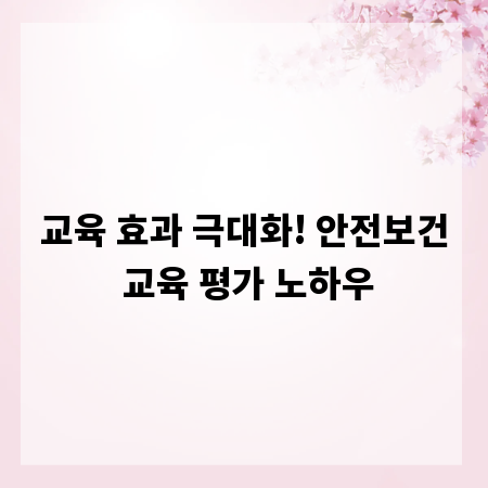 교육 효과 극대화! 안전보건 교육 평가 노하우