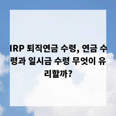 IRP 퇴직연금 수령, 연금 수령과 일시금 수령 무엇이 유리할까?