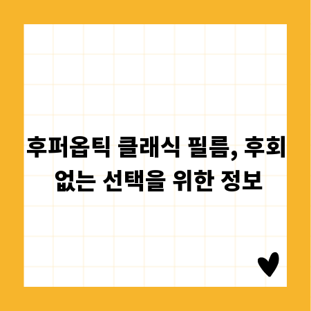 후퍼옵틱 클래식 필름, 후회 없는 선택을 위한 정보